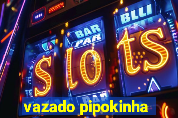 vazado pipokinha